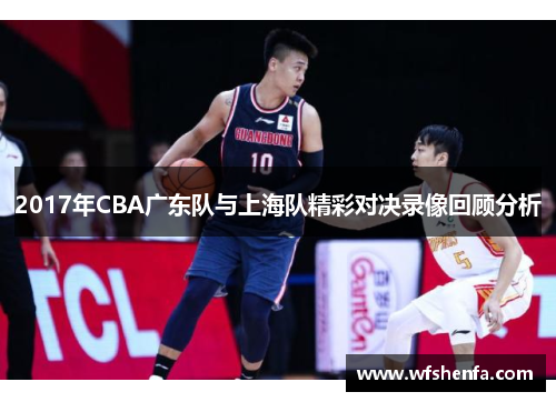2017年CBA广东队与上海队精彩对决录像回顾分析