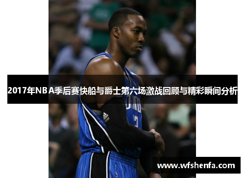 2017年NBA季后赛快船与爵士第六场激战回顾与精彩瞬间分析