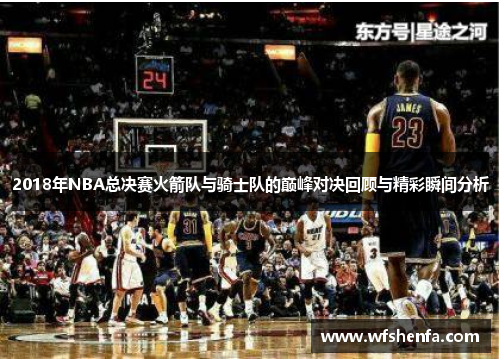 2018年NBA总决赛火箭队与骑士队的巅峰对决回顾与精彩瞬间分析