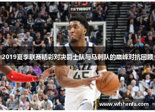 2019夏季联赛精彩对决爵士队与马刺队的巅峰对抗回顾