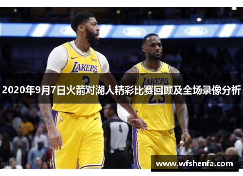 2020年9月7日火箭对湖人精彩比赛回顾及全场录像分析