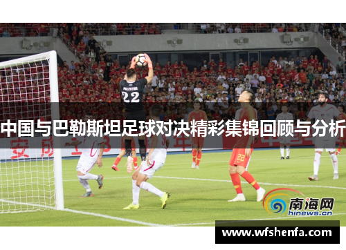 中国与巴勒斯坦足球对决精彩集锦回顾与分析