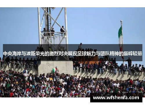 中央海岸与波斯荣光的激烈对决展现足球魅力与团队精神的巅峰较量