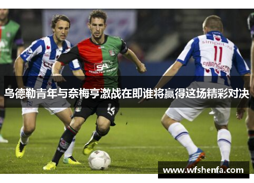 乌德勒青年与奈梅亨激战在即谁将赢得这场精彩对决
