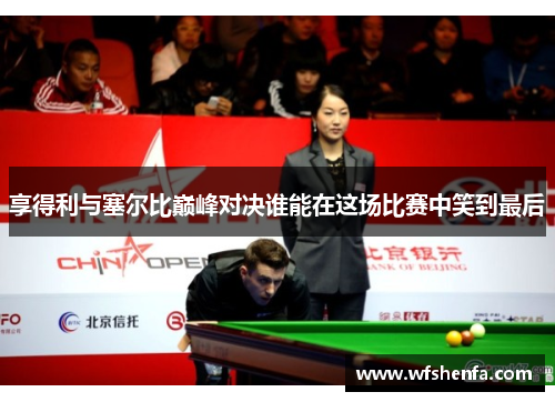 享得利与塞尔比巅峰对决谁能在这场比赛中笑到最后