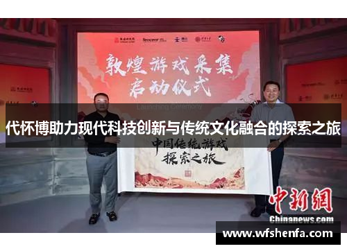 代怀博助力现代科技创新与传统文化融合的探索之旅