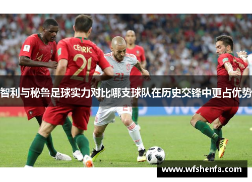 智利与秘鲁足球实力对比哪支球队在历史交锋中更占优势
