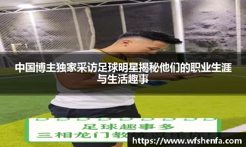 中国博主独家采访足球明星揭秘他们的职业生涯与生活趣事
